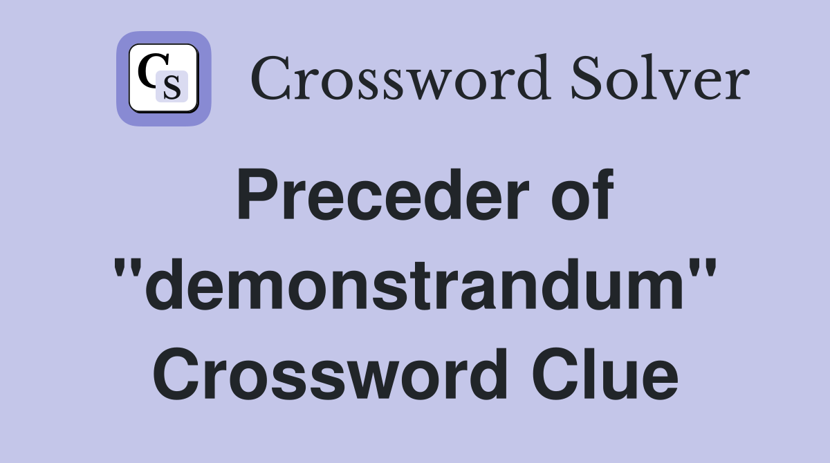Preceder of "demonstrandum" Crossword Clue