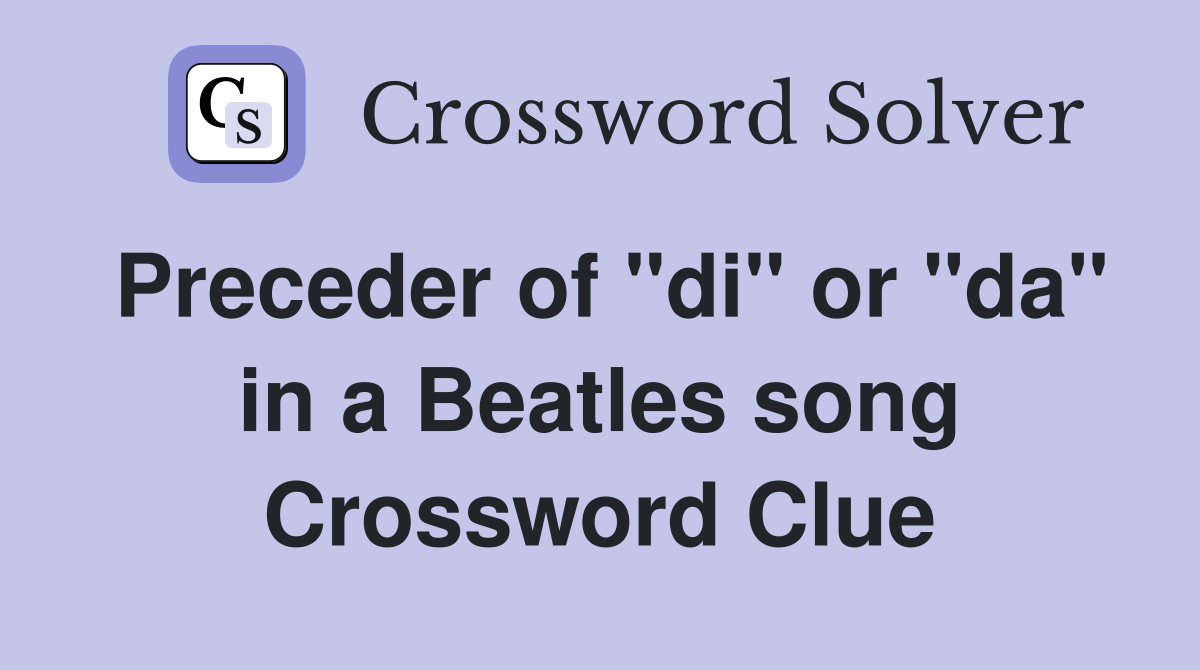 Preceder of "di" or "da" in a Beatles song Crossword Clue