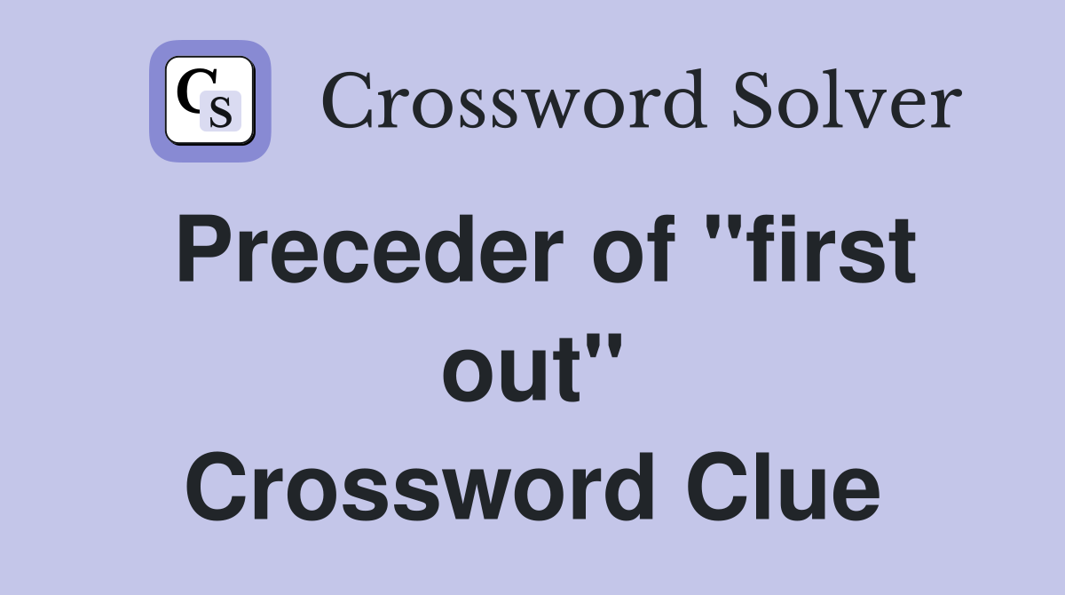Preceder of "first out" Crossword Clue