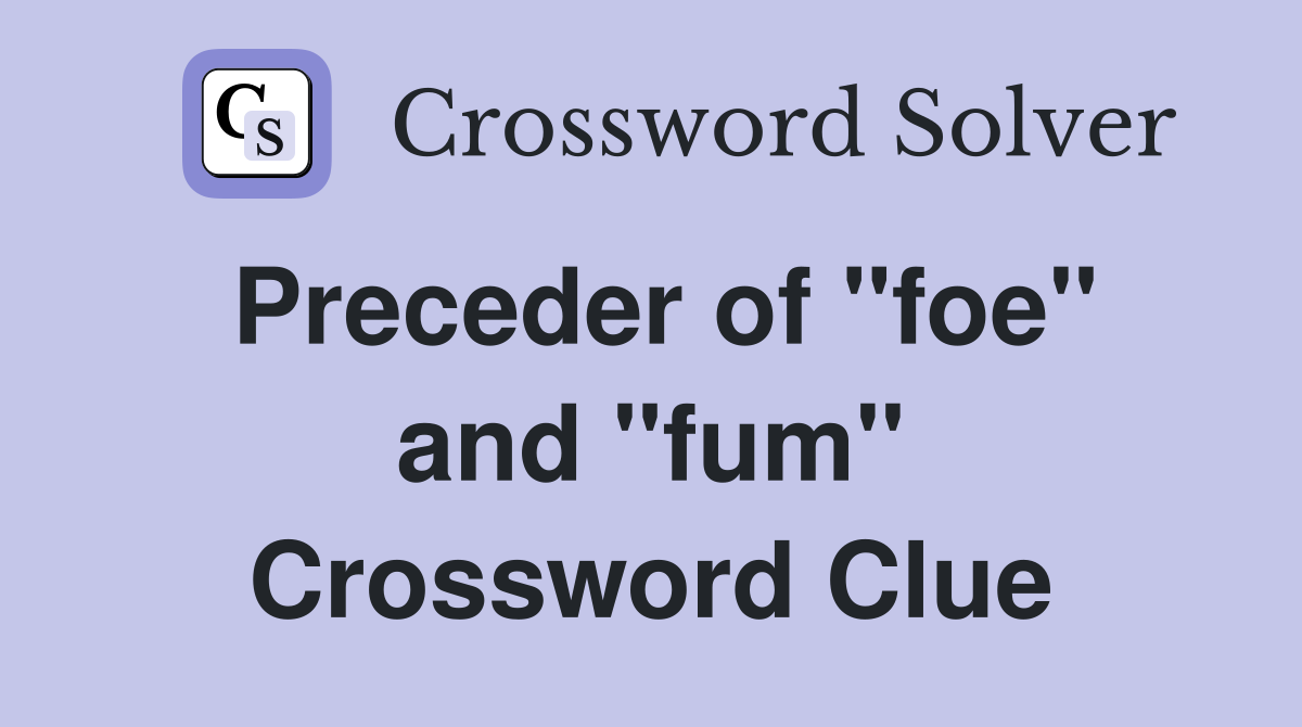Preceder of ''foe'' and ''fum'' Crossword Clue