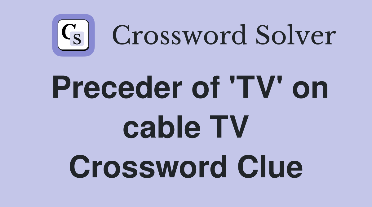 Preceder of 'TV' on cable TV Crossword Clue