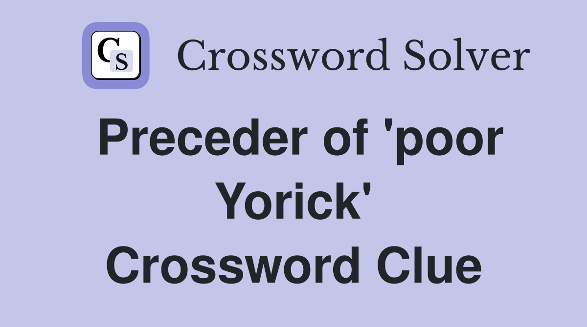 Preceder of 'poor Yorick' Crossword Clue