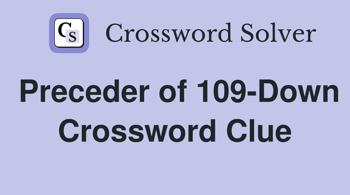 Preceder of 109-Down Crossword Clue