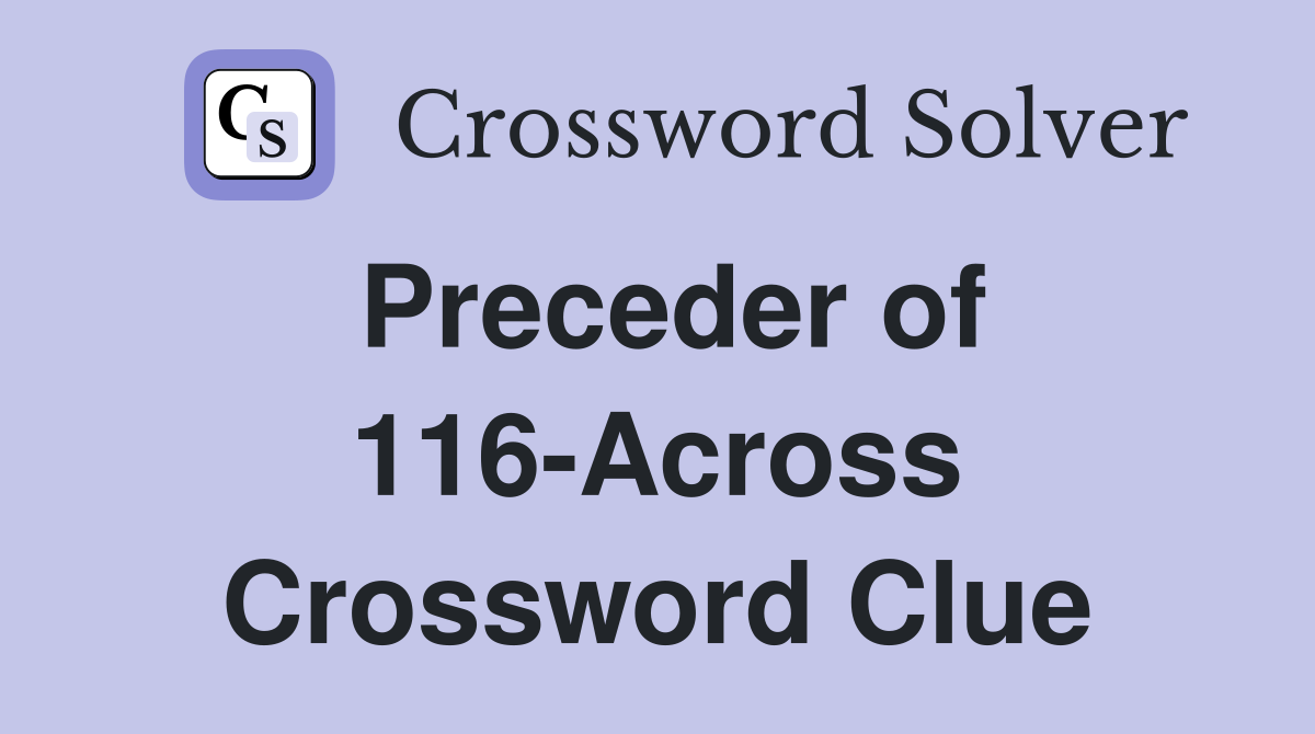 Preceder of 116-Across Crossword Clue