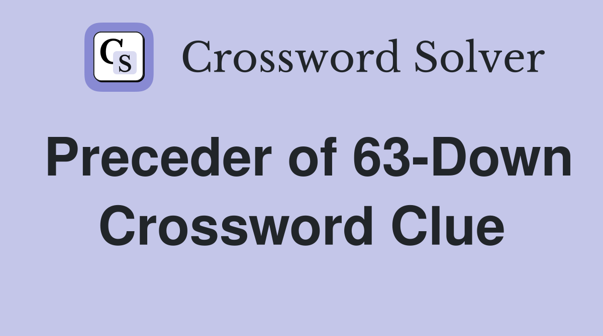 Preceder of 63-Down Crossword Clue