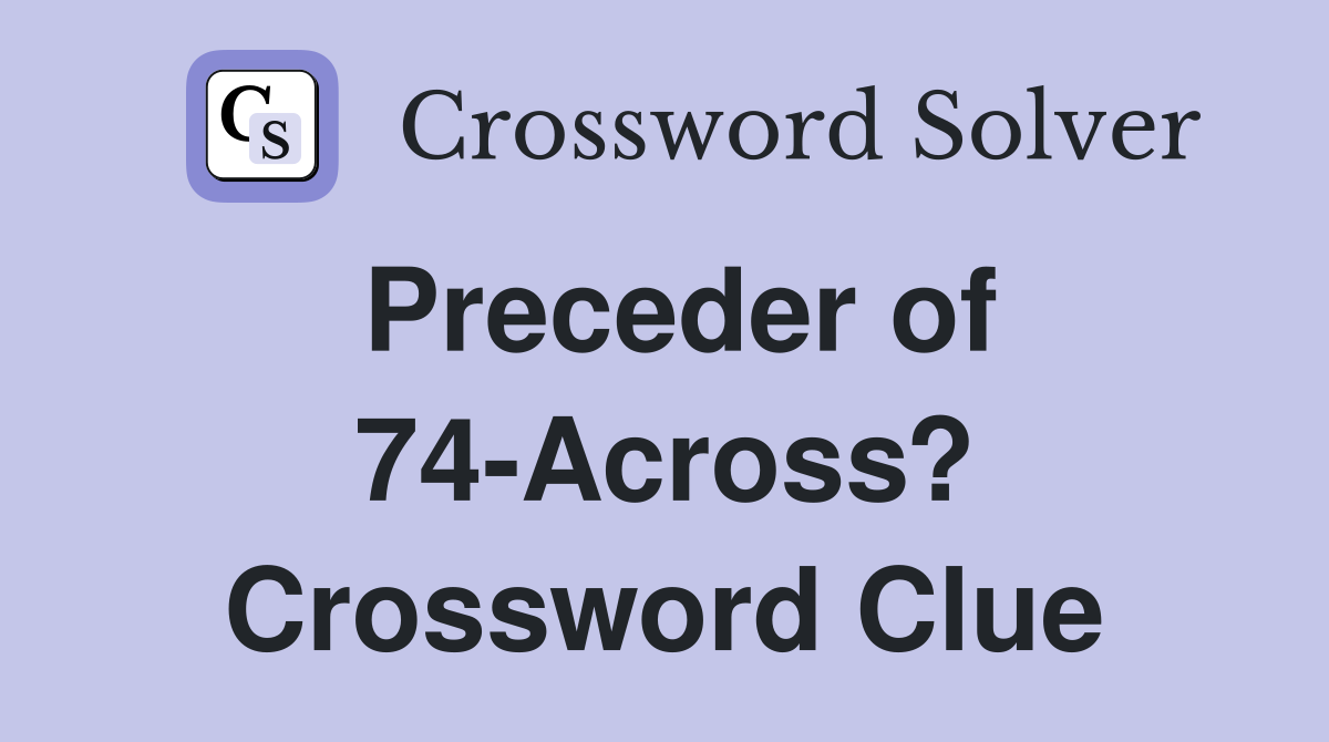 Preceder of 74-Across? Crossword Clue