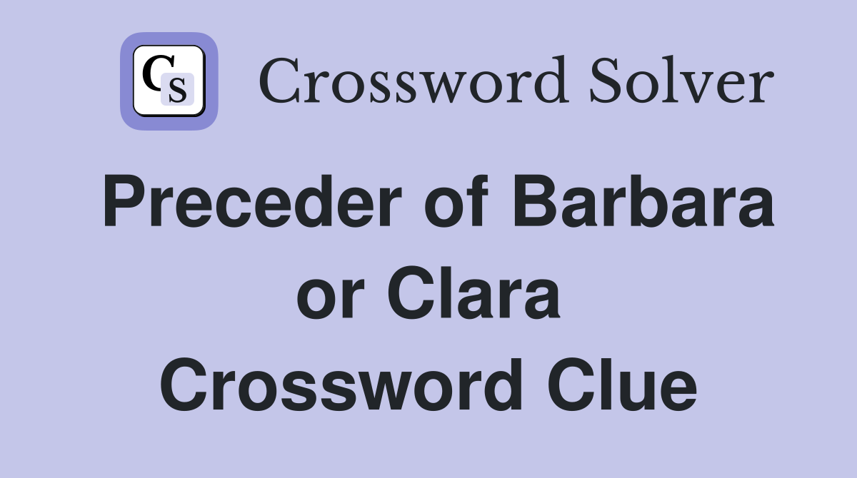 Preceder of Barbara or Clara Crossword Clue