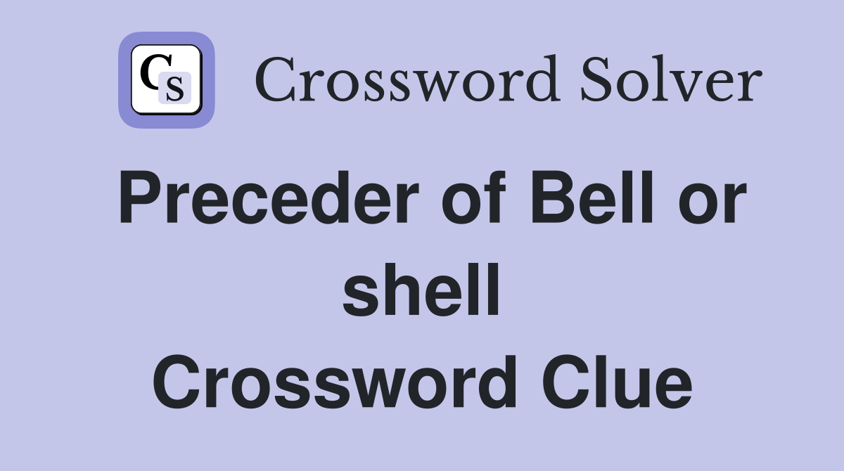 Preceder of Bell or shell Crossword Clue