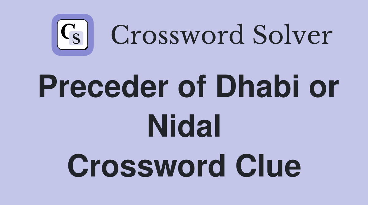 Preceder of Dhabi or Nidal Crossword Clue