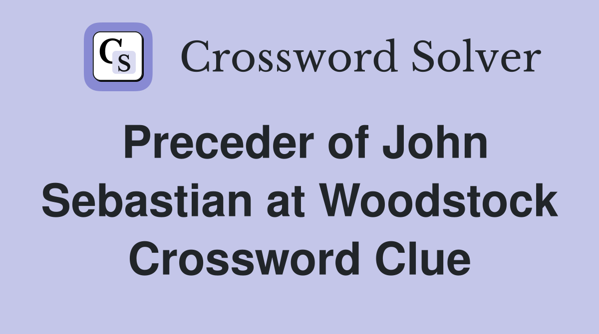 Preceder of John Sebastian at Woodstock Crossword Clue