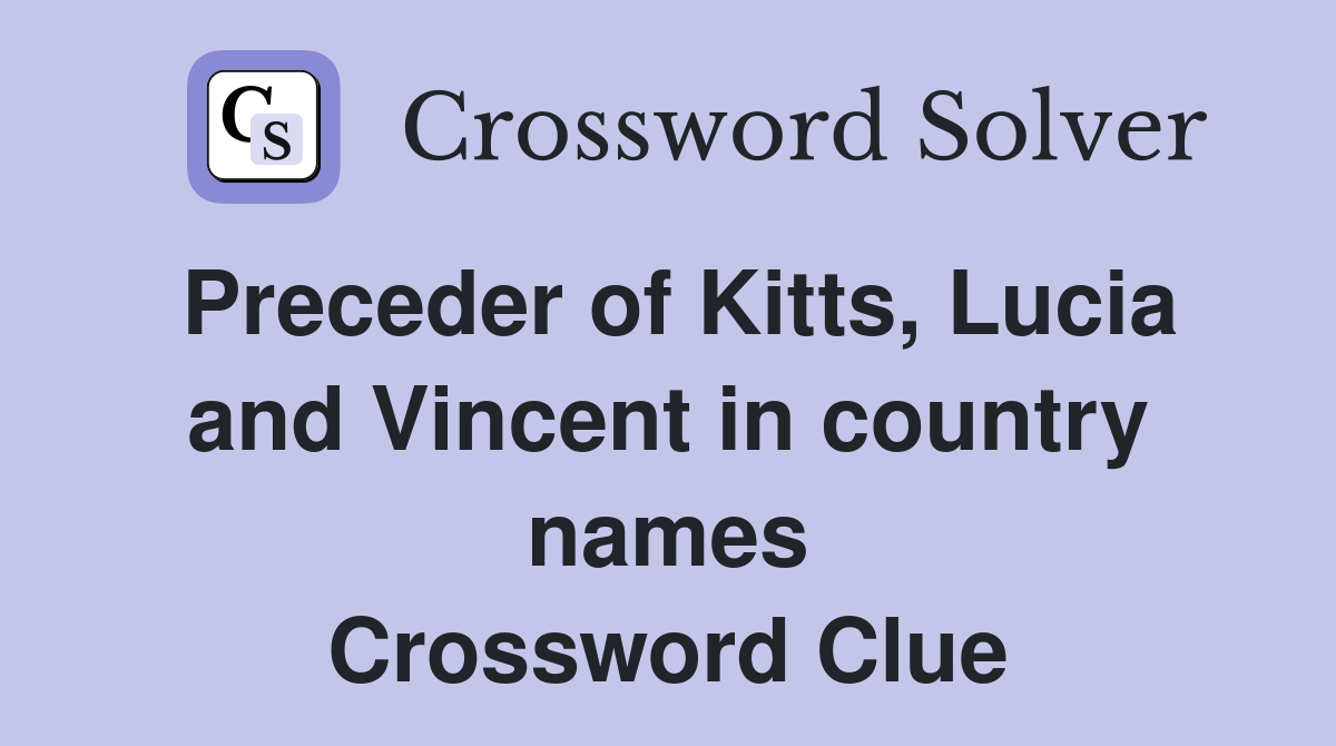 Preceder of Kitts, Lucia and Vincent in country names Crossword Clue