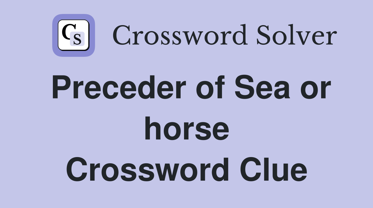 Preceder of Sea or horse Crossword Clue