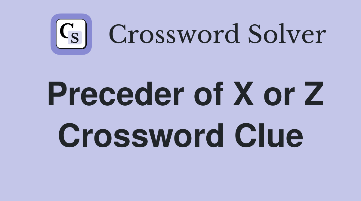 Preceder of X or Z Crossword Clue