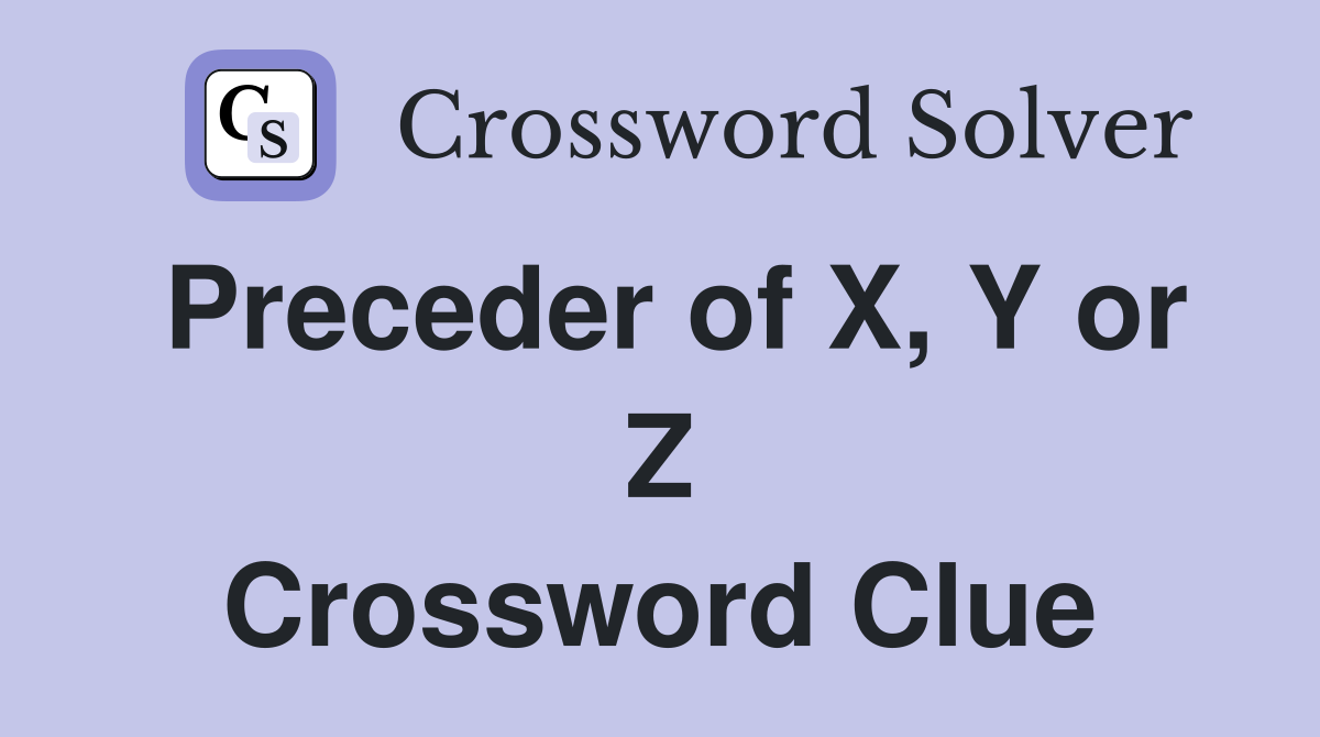 Preceder of X, Y or Z Crossword Clue