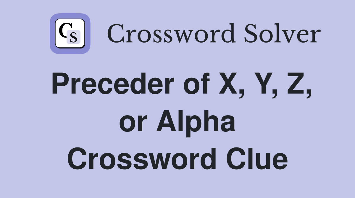 Preceder of X, Y, Z, or Alpha Crossword Clue