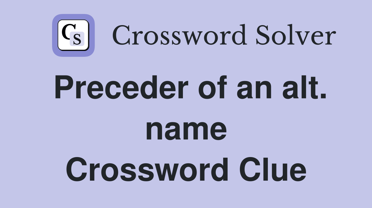 Preceder of an alt. name Crossword Clue