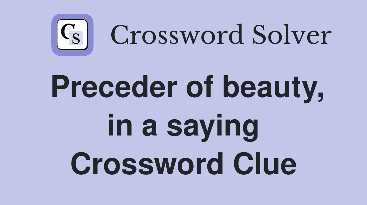 Preceder of beauty, in a saying Crossword Clue