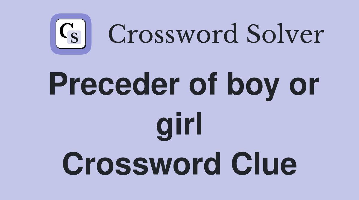 Preceder of boy or girl Crossword Clue
