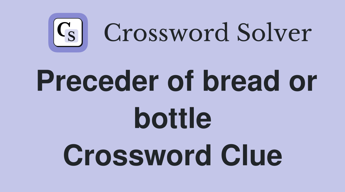 Preceder of bread or bottle Crossword Clue