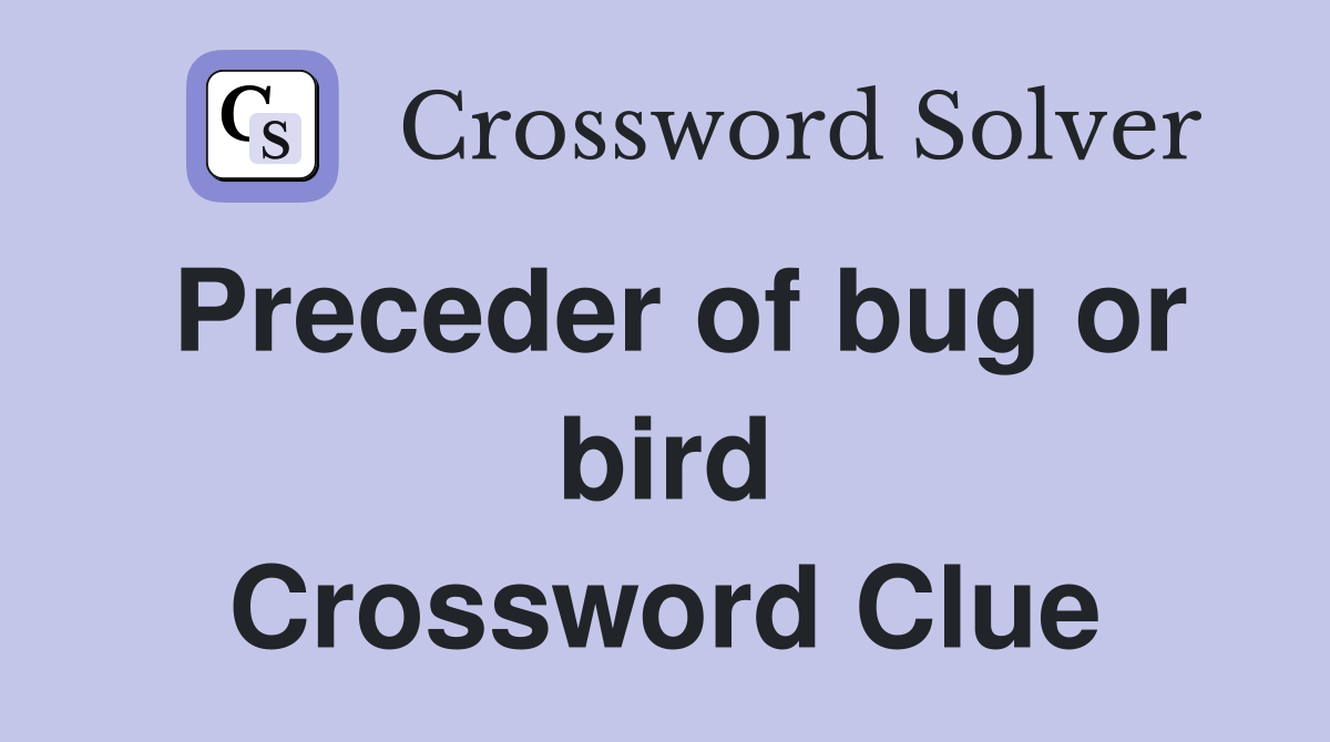 Preceder of bug or bird Crossword Clue