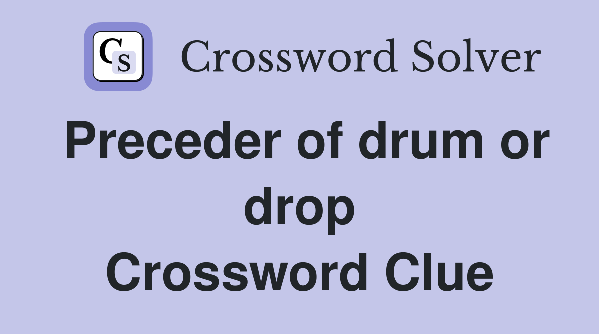 Preceder of drum or drop Crossword Clue