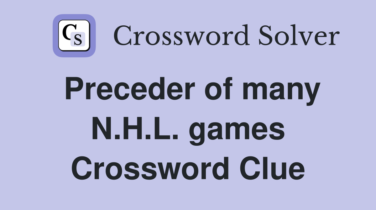 Preceder of many N.H.L. games Crossword Clue