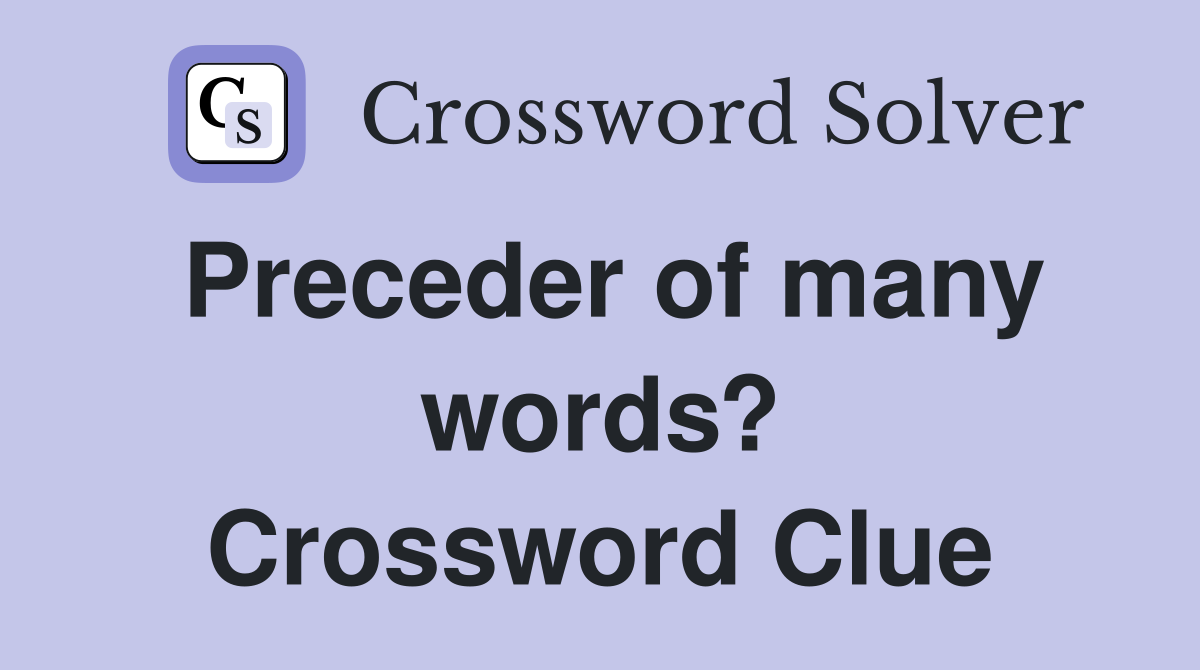Preceder of many words? Crossword Clue
