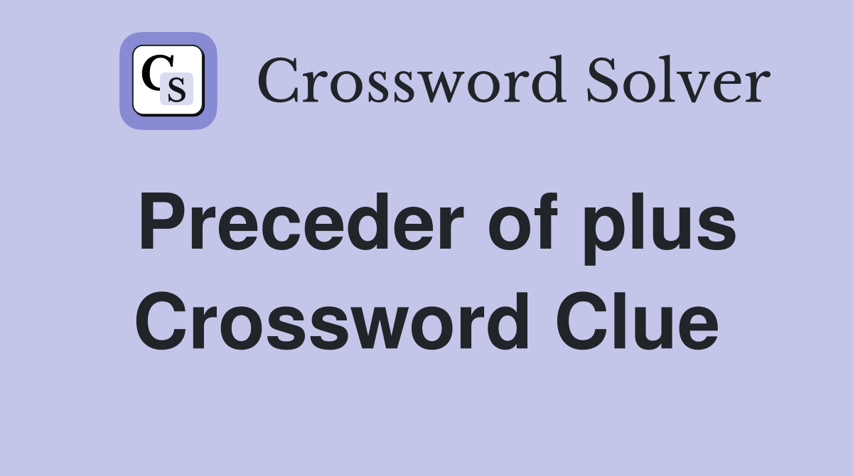 Preceder of plus Crossword Clue