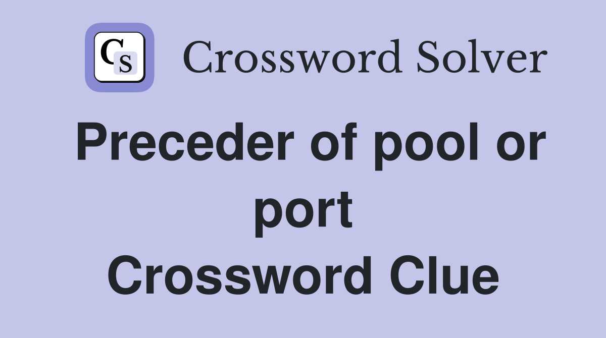 Preceder of pool or port Crossword Clue