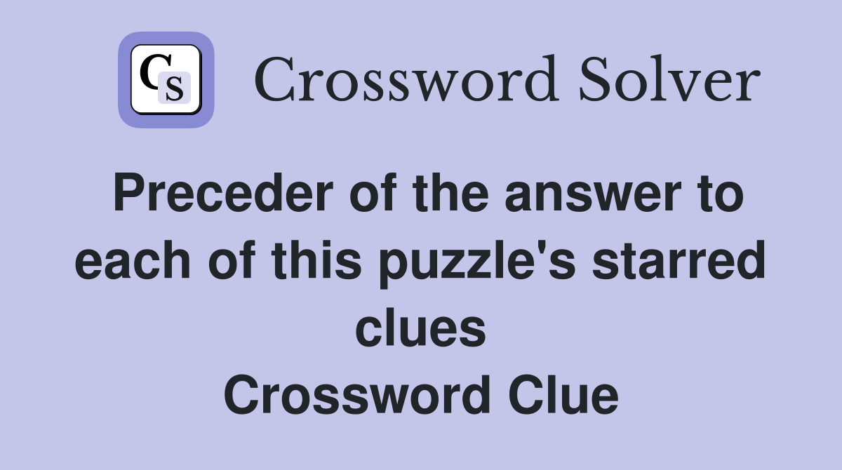 Preceder of the answer to each of this puzzle's starred clues Crossword Clue