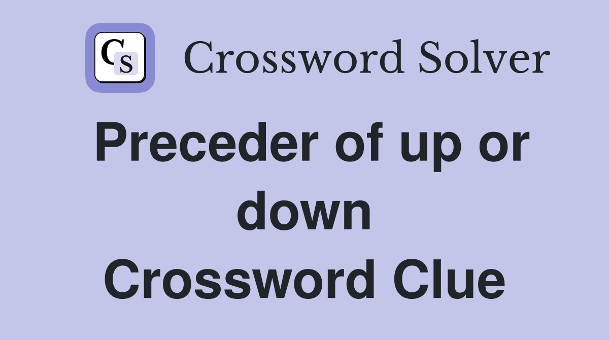 Preceder of up or down Crossword Clue