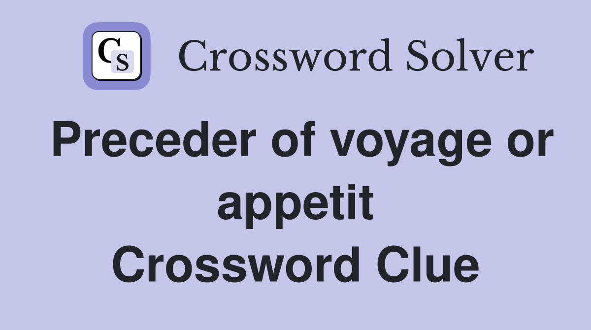 Preceder of voyage or appetit Crossword Clue