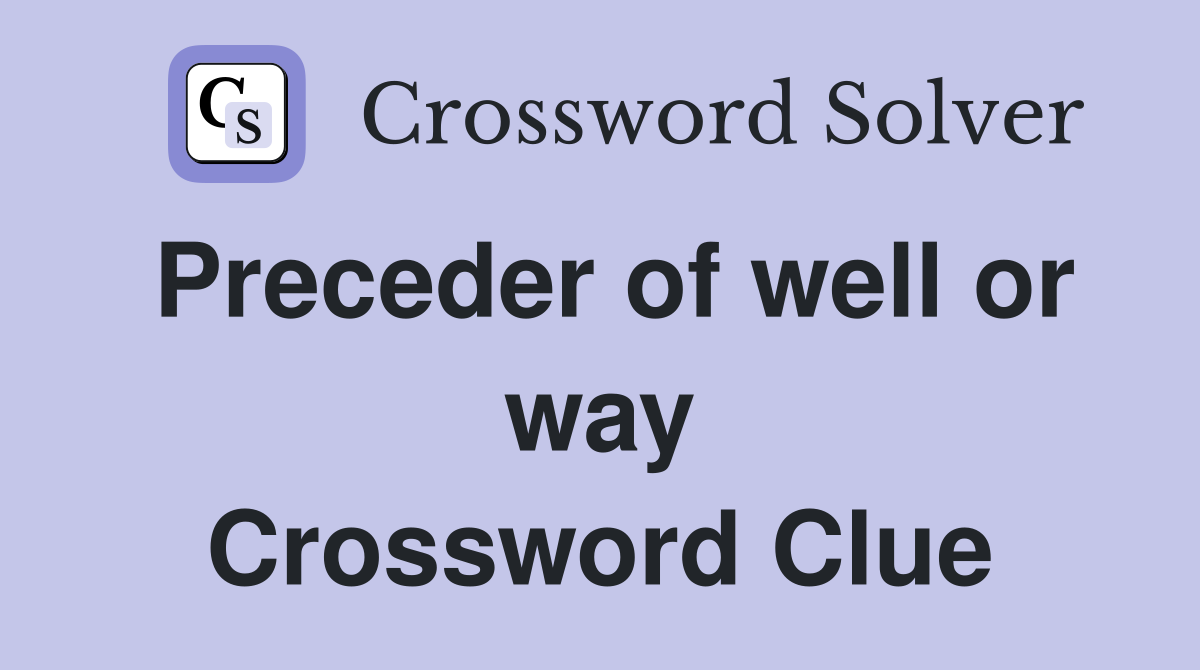 Preceder of well or way Crossword Clue