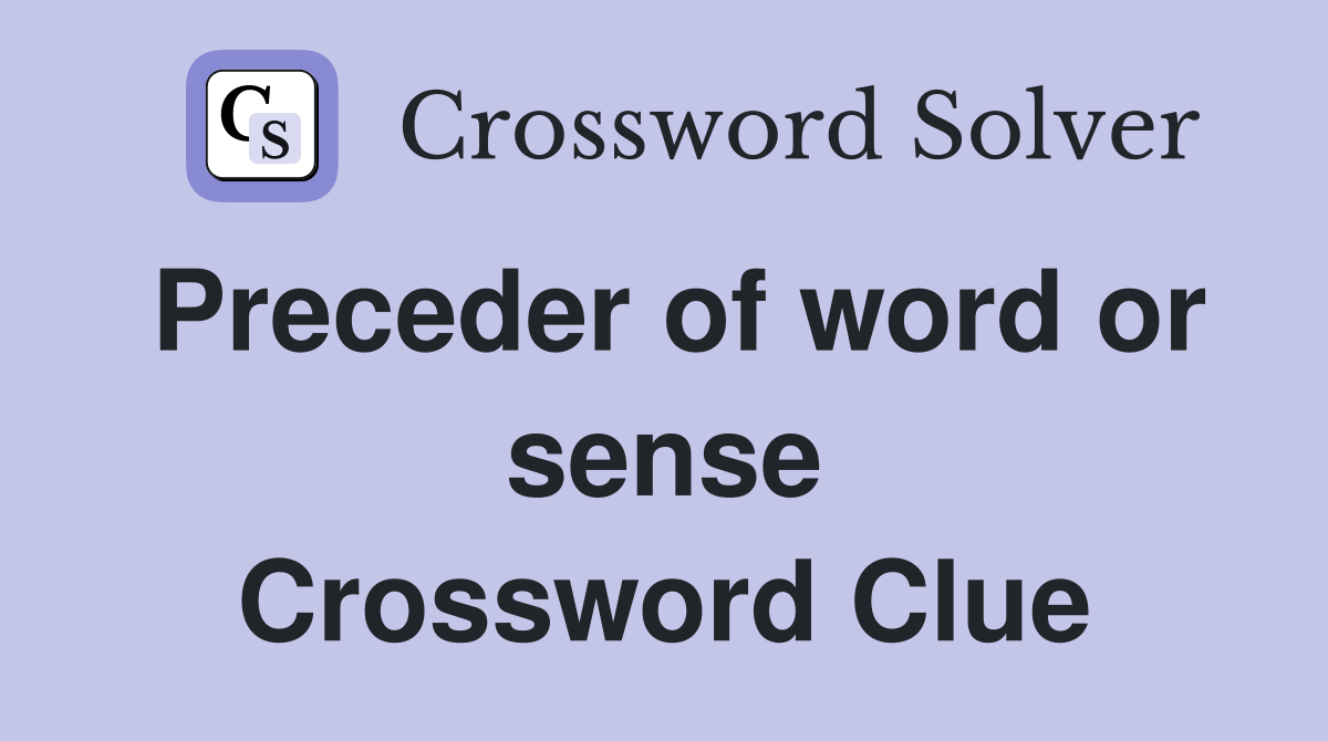 Preceder of word or sense Crossword Clue