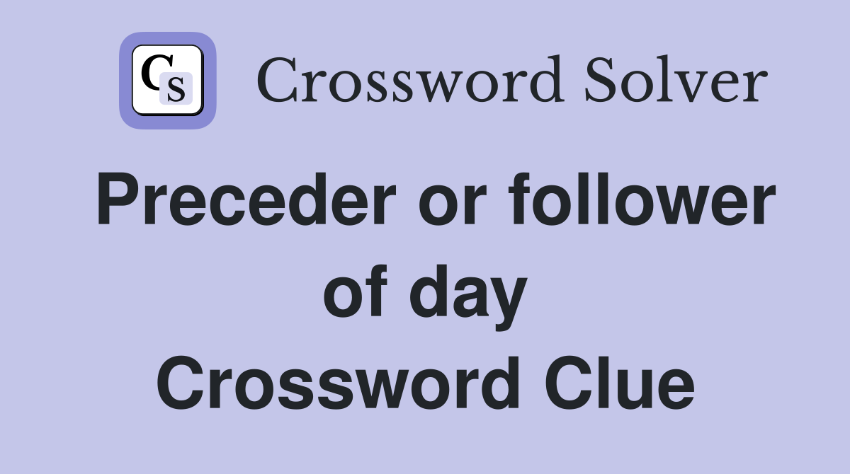 Preceder or follower of day Crossword Clue