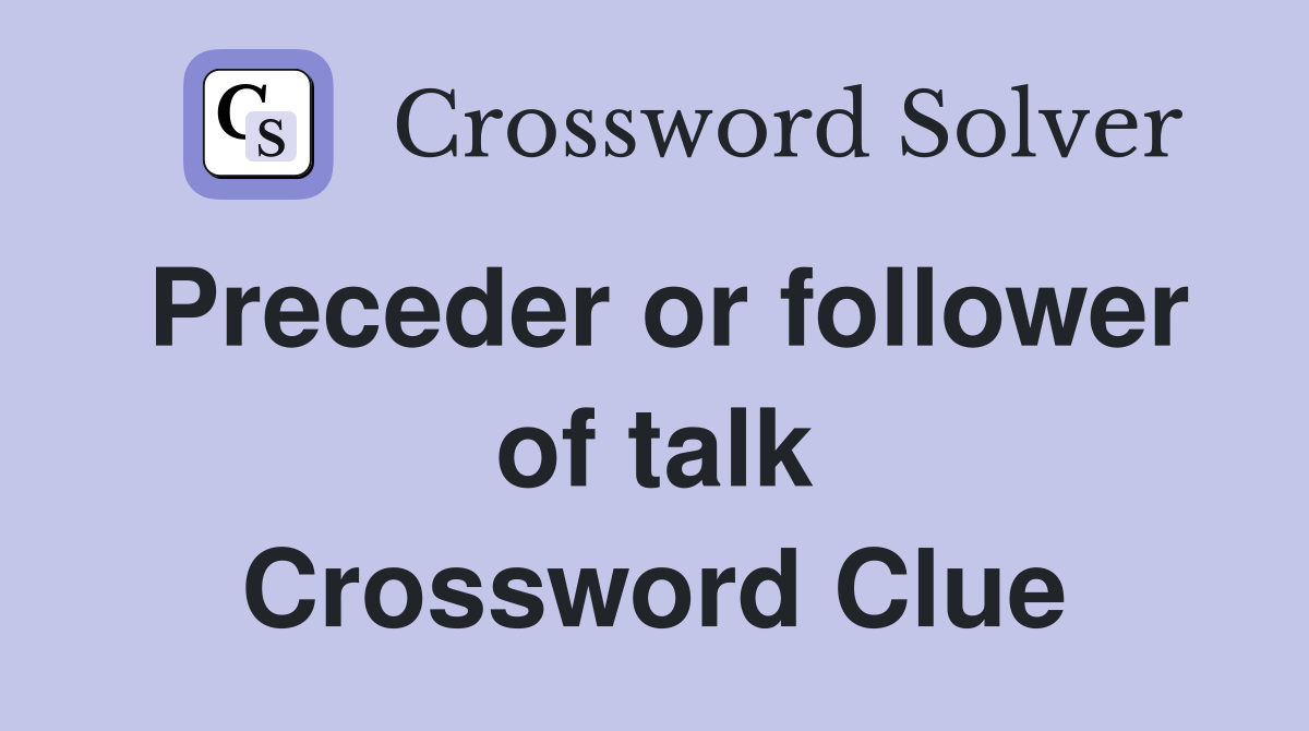 Preceder or follower of talk Crossword Clue