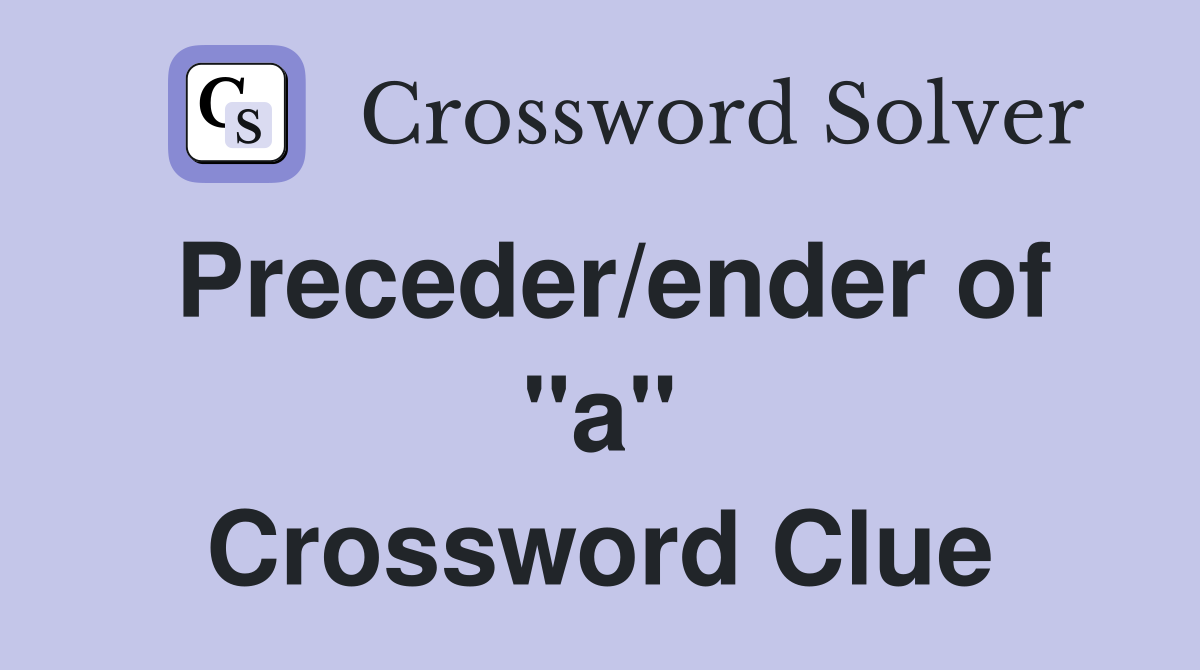 Preceder/ender of ''a'' Crossword Clue