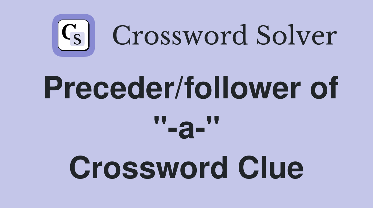 Preceder/follower of ''-a-'' Crossword Clue