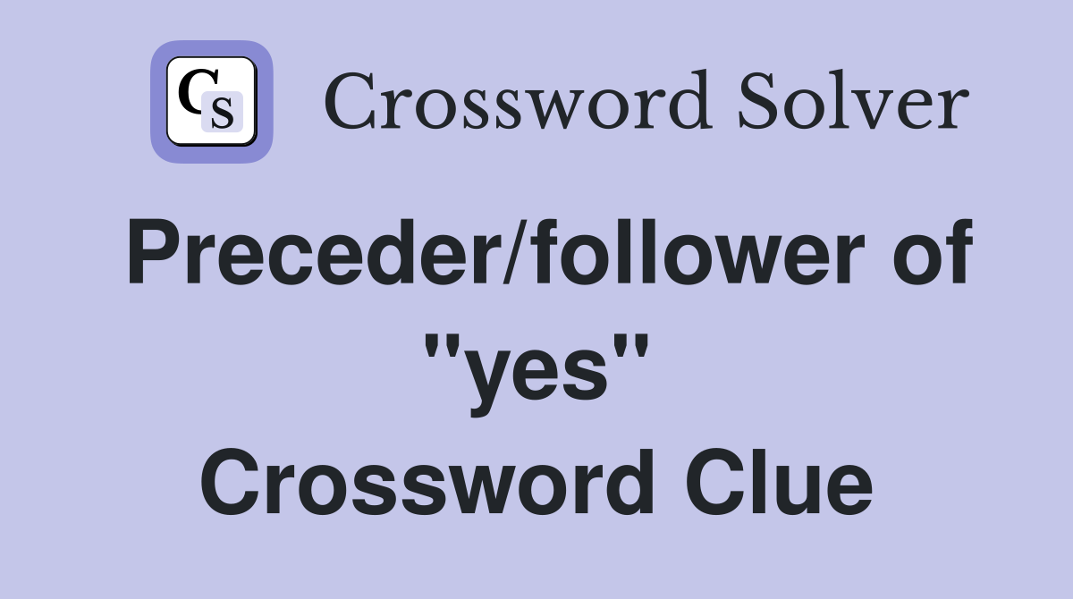 Preceder/follower of ''yes'' Crossword Clue