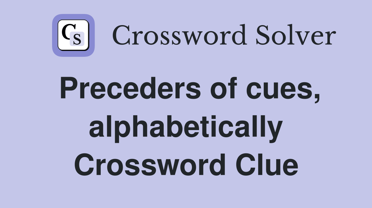 Preceders of cues, alphabetically Crossword Clue