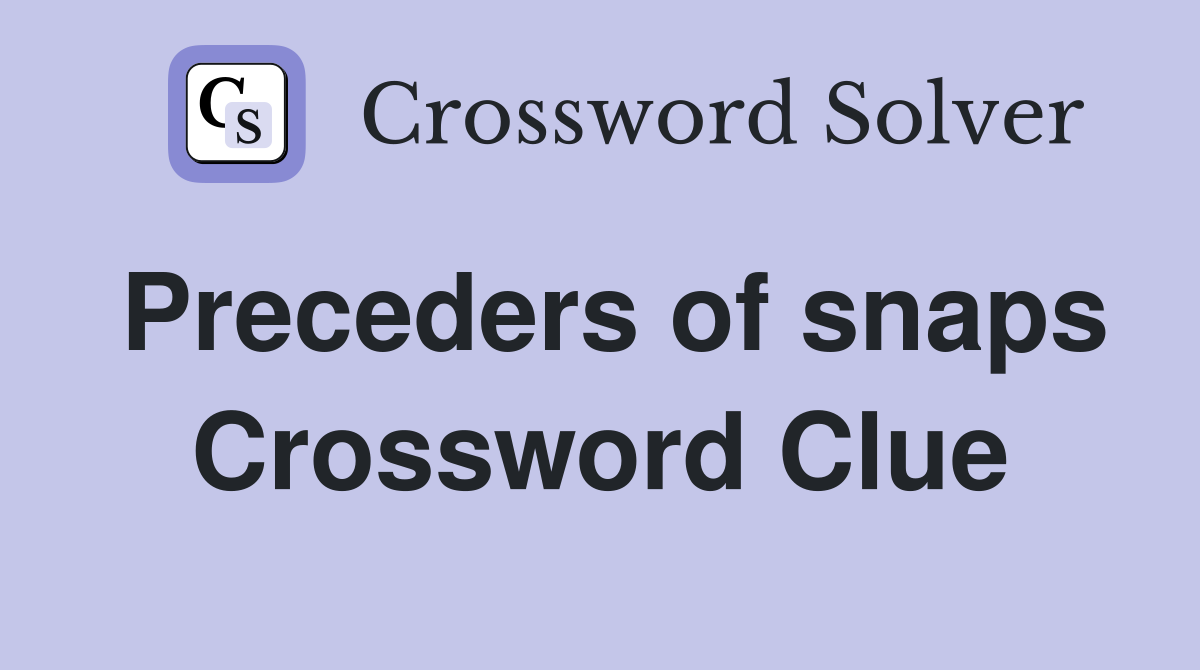 Preceders of snaps Crossword Clue