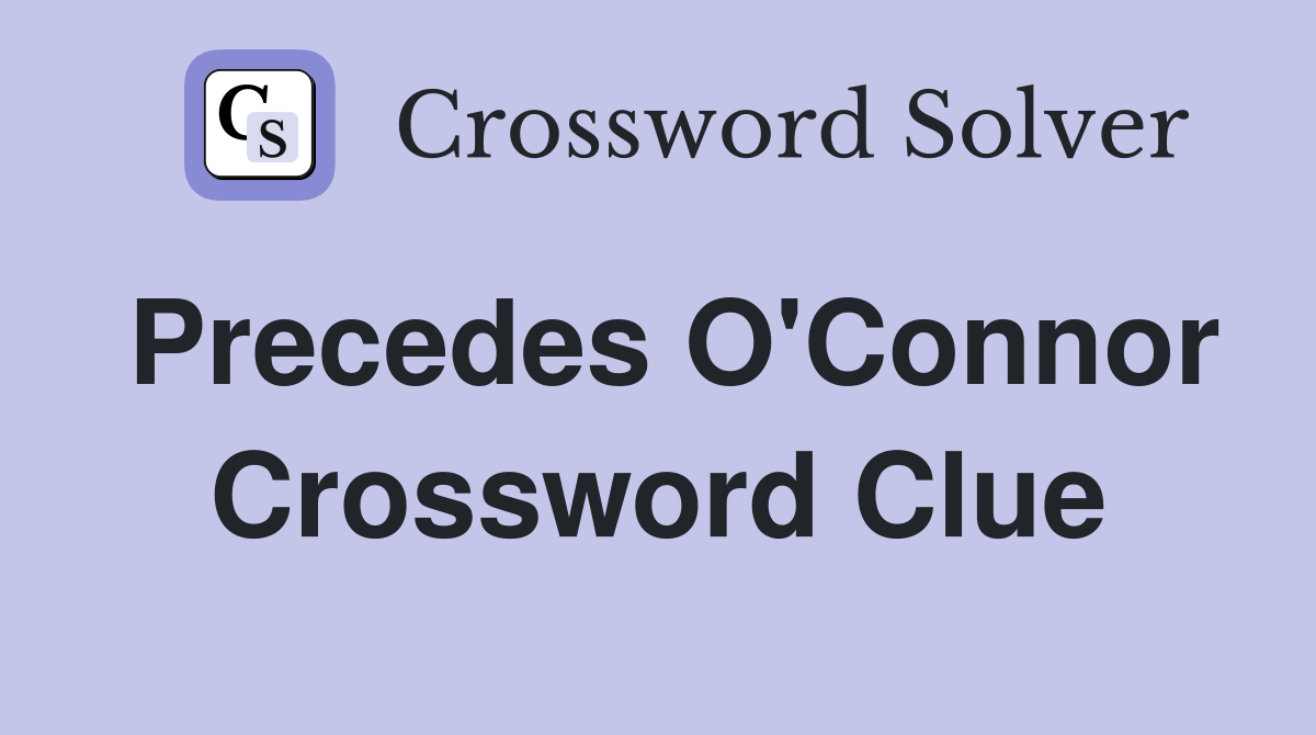 Precedes O'Connor Crossword Clue