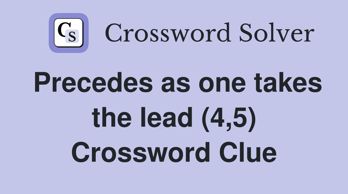 Precedes as one takes the lead (4,5) Crossword Clue