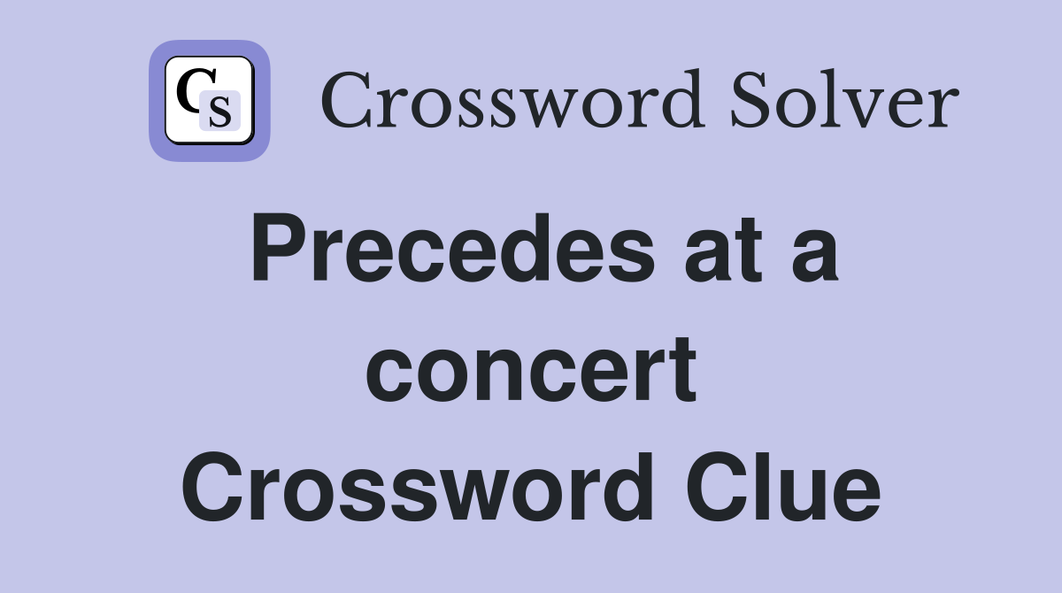 Precedes at a concert Crossword Clue