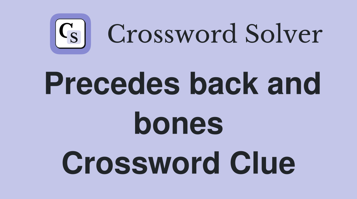 Precedes back and bones Crossword Clue