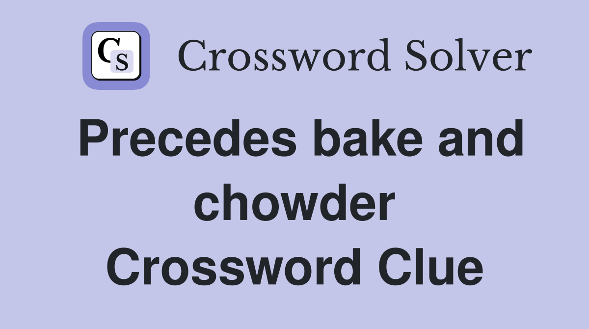 Precedes bake and chowder Crossword Clue