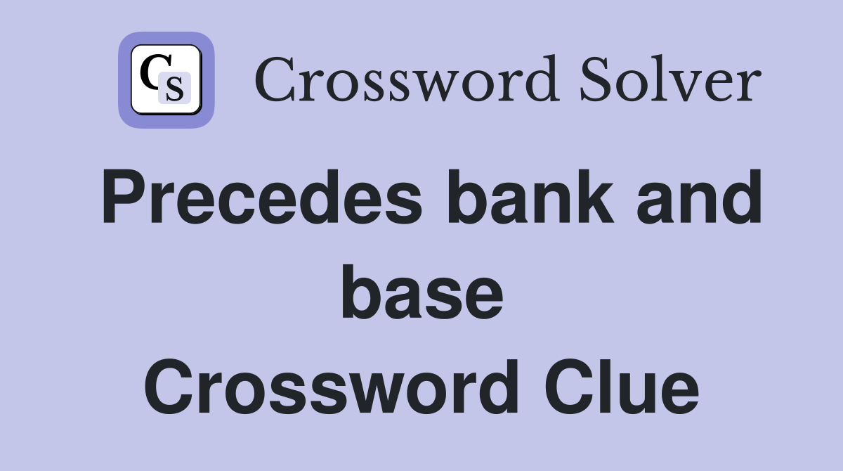 Precedes bank and base Crossword Clue