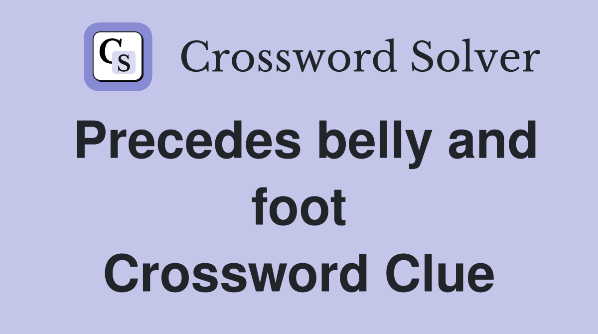 Precedes belly and foot Crossword Clue