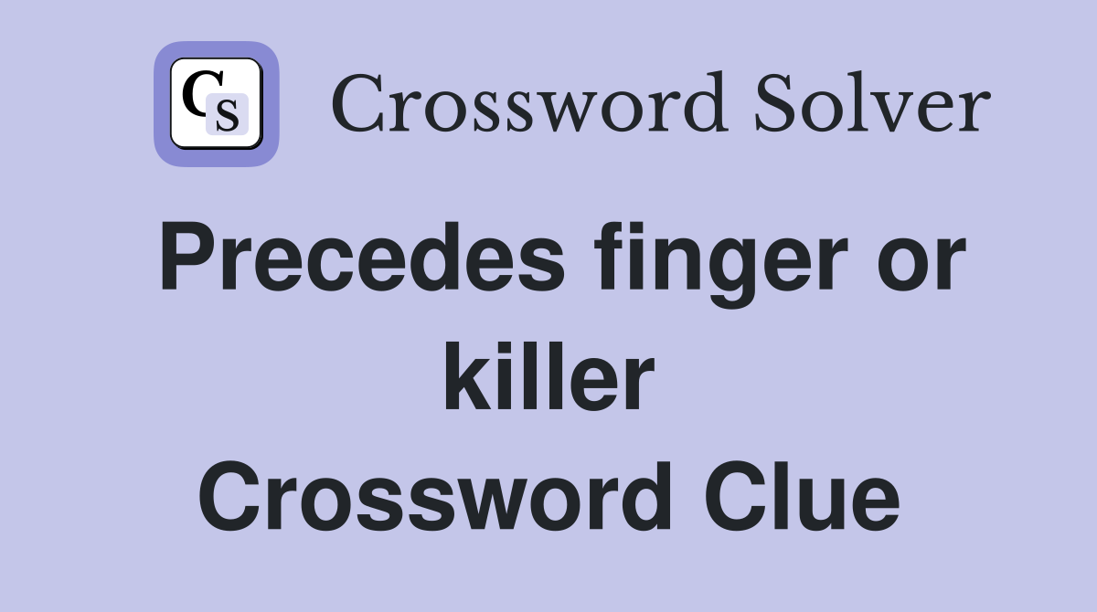 Precedes finger or killer Crossword Clue
