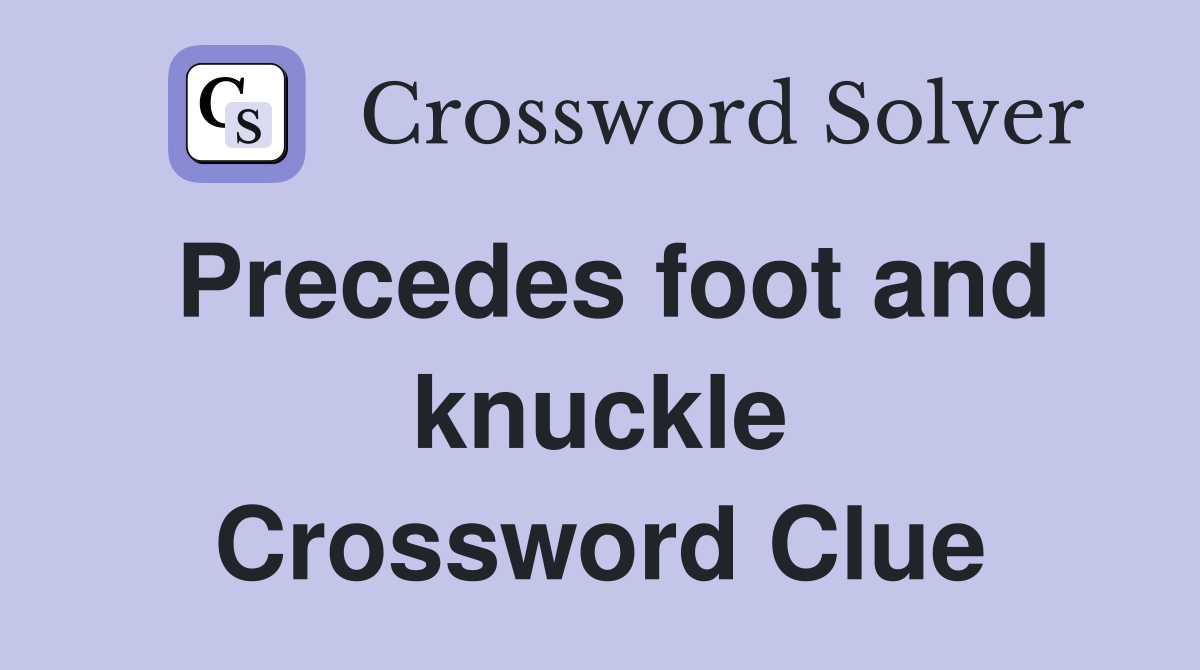 Precedes foot and knuckle Crossword Clue